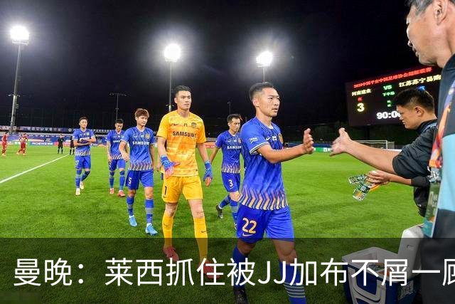 曼晚：莱西抓住被JJ加布不屑一顾的机会，曼联对前者未来同样兴奋